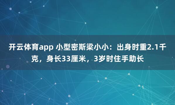 开云体育app 小型密斯梁小小：出身时重2.1千克，身长33厘米，3岁时住手助长