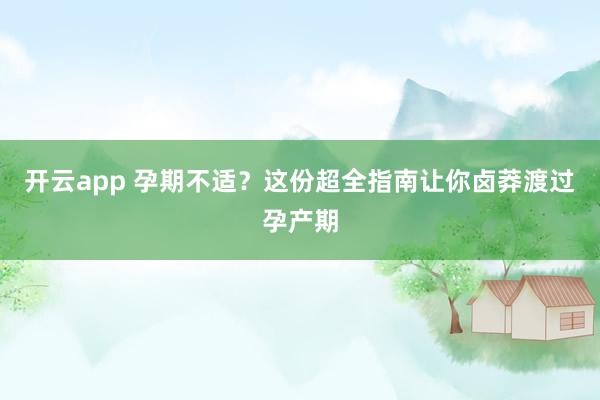 开云app 孕期不适？这份超全指南让你卤莽渡过孕产期