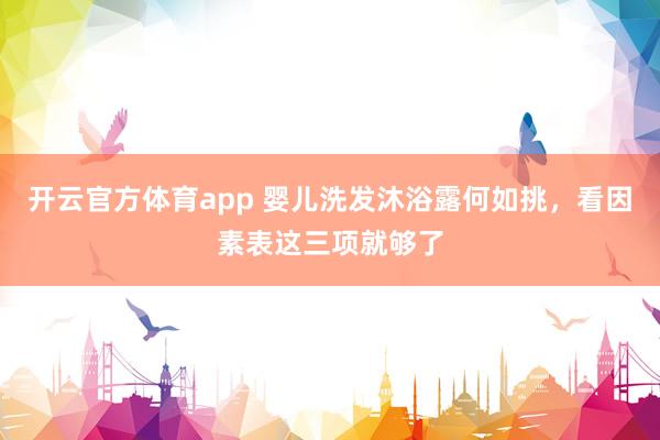 开云官方体育app 婴儿洗发沐浴露何如挑，看因素表这三项就够了