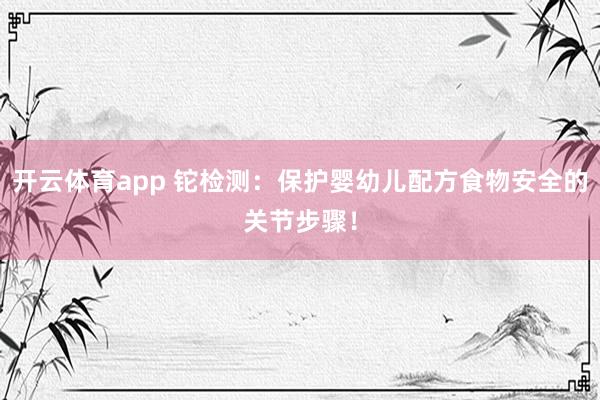 开云体育app 铊检测：保护婴幼儿配方食物安全的关节步骤！