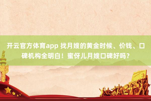 开云官方体育app 找月嫂的黄金时候、价钱、口碑机构全明白！蜜伢儿月嫂口碑好吗？
