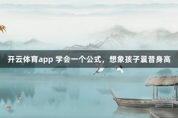 开云体育app 学会一个公式，想象孩子曩昔身高