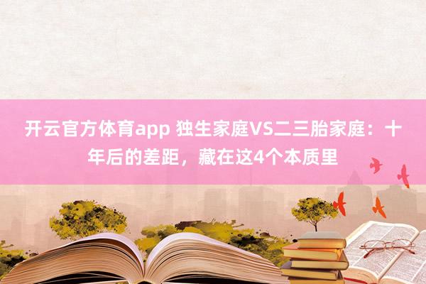 开云官方体育app 独生家庭VS二三胎家庭：十年后的差距，藏在这4个本质里