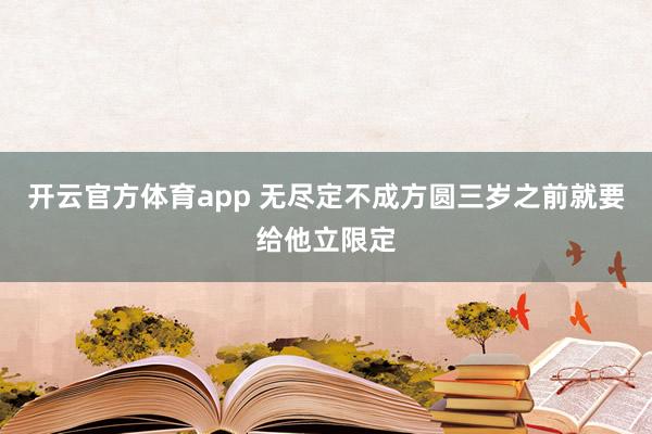 开云官方体育app 无尽定不成方圆三岁之前就要给他立限定