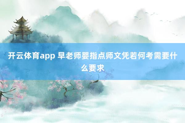 开云体育app 早老师婴指点师文凭若何考需要什么要求