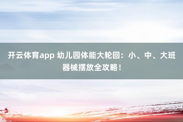 开云体育app 幼儿园体能大轮回：小、中、大班器械摆放全攻略！