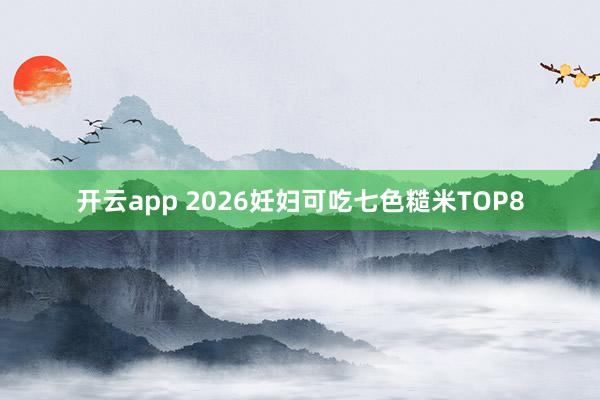 开云app 2026妊妇可吃七色糙米TOP8