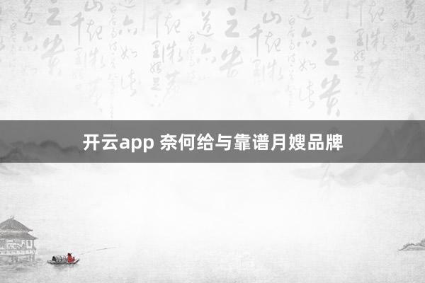 开云app 奈何给与靠谱月嫂品牌