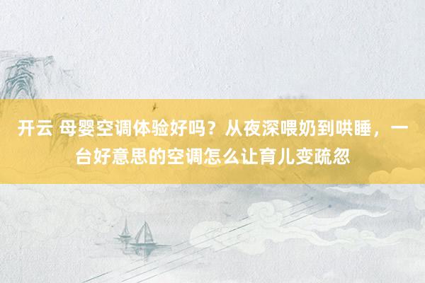 开云 母婴空调体验好吗？从夜深喂奶到哄睡，一台好意思的空调怎么让育儿变疏忽
