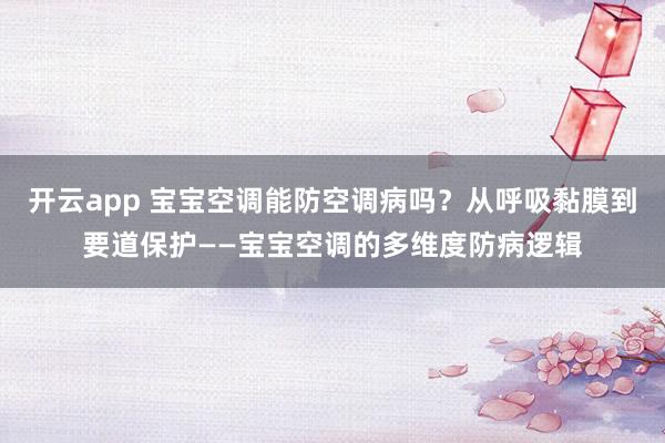 开云app 宝宝空调能防空调病吗？从呼吸黏膜到要道保护——宝宝空调的多维度防病逻辑