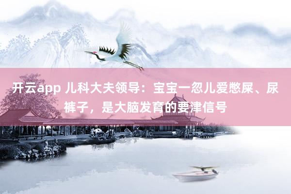 开云app 儿科大夫领导：宝宝一忽儿爱憋屎、尿裤子，是大脑发育的要津信号