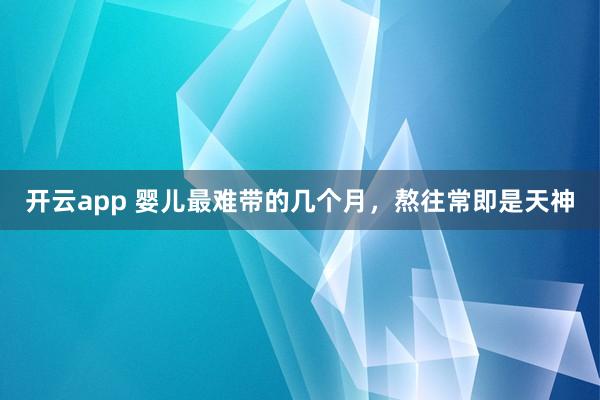 开云app 婴儿最难带的几个月，熬往常即是天神