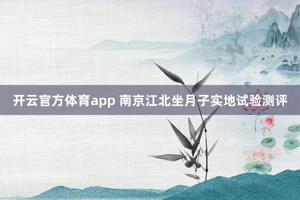 开云官方体育app 南京江北坐月子实地试验测评