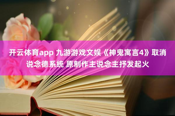 开云体育app 九游游戏文娱《神鬼寓言4》取消说念德系统 原制作主说念主抒发起火