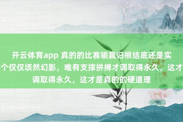 开云体育app 真的的比赛输赢归根结底还是实力决定，套路整个仅仅顷然幻影，唯有支撑拼搏才调取得永久，这才是真的的硬道理