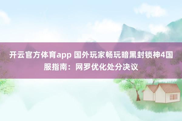 开云官方体育app 国外玩家畅玩暗黑封锁神4国服指南：网罗优化处分决议