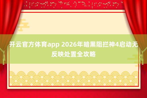 开云官方体育app 2026年暗黑阻拦神4启动无反映处置全攻略