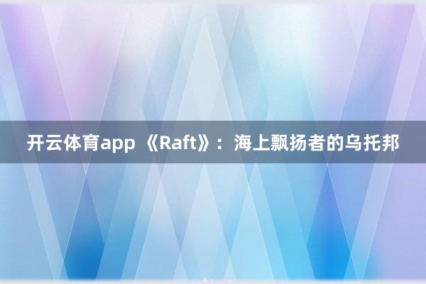 开云体育app 《Raft》：海上飘扬者的乌托邦
