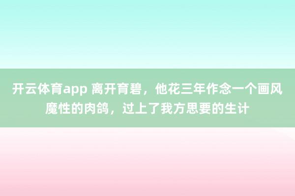开云体育app 离开育碧，他花三年作念一个画风魔性的肉鸽，过上了我方思要的生计