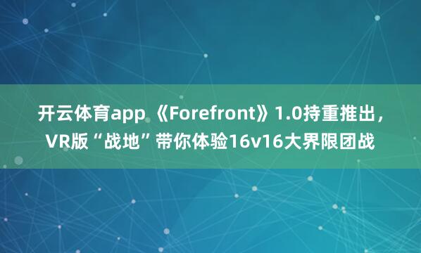 开云体育app 《Forefront》1.0持重推出，VR版“战地”带你体验16v16大界限团战
