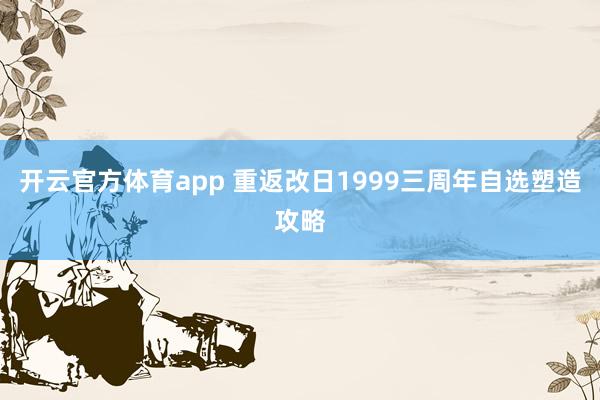 开云官方体育app 重返改日1999三周年自选塑造攻略