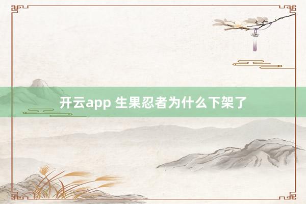 开云app 生果忍者为什么下架了