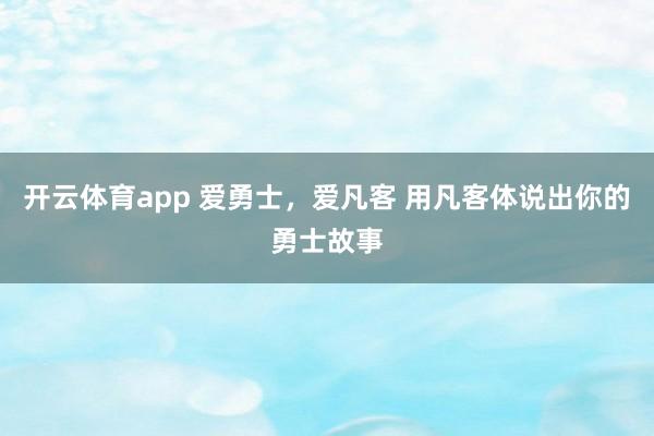 开云体育app 爱勇士，爱凡客 用凡客体说出你的勇士故事