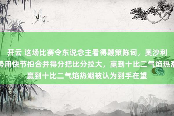 开云 这场比赛令东说念主看得鞭策陈词，奥沙利文一运转融会强势用快节拍合并得分把比分拉大，赢到十比二气焰热潮被认为到手在望