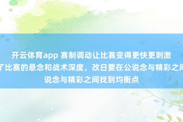 开云体育app 赛制调动让比赛变得更快更刺激，但也削弱了比赛的悬念和战术深度，改日要在公说念与精彩之间找到均衡点