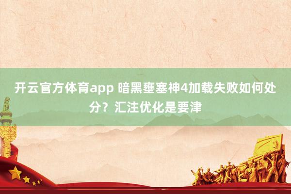 开云官方体育app 暗黑壅塞神4加载失败如何处分？汇注优化是要津