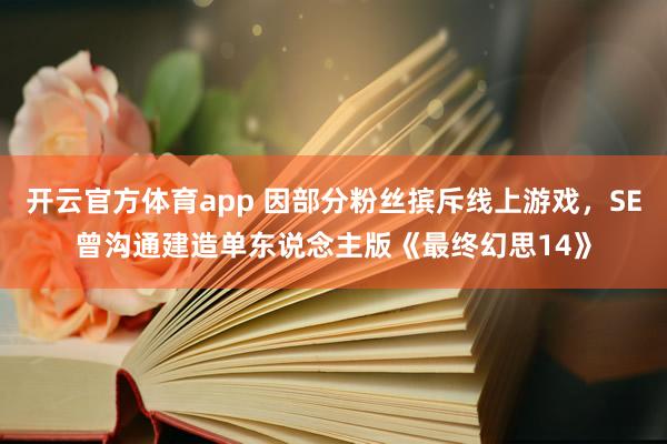 开云官方体育app 因部分粉丝摈斥线上游戏，SE曾沟通建造单东说念主版《最终幻思14》