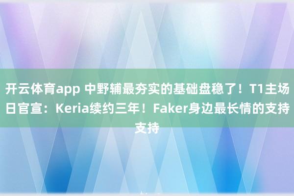 开云体育app 中野辅最夯实的基础盘稳了！T1主场日官宣：Keria续约三年！Faker身边最长情的支持
