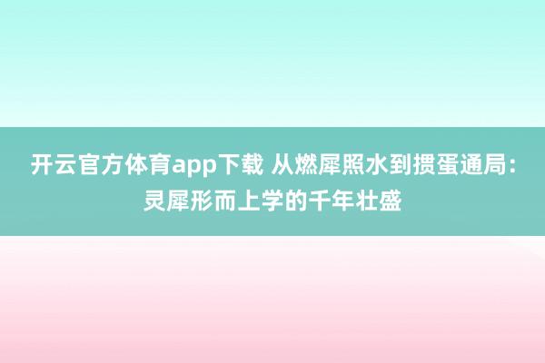 开云官方体育app下载 从燃犀照水到掼蛋通局：灵犀形而上学的千年壮盛