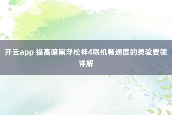 开云app 提高暗黑浮松神4联机畅通度的灵验要领详解