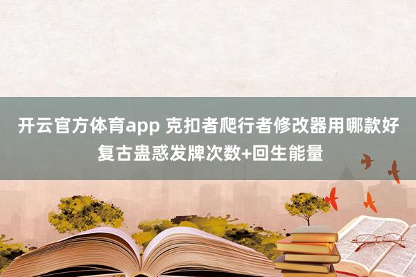 开云官方体育app 克扣者爬行者修改器用哪款好 复古蛊惑发牌次数+回生能量