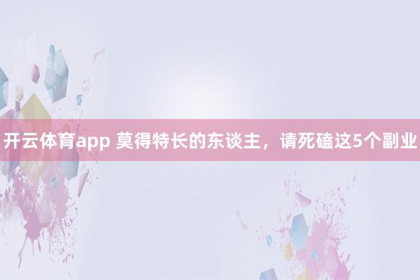开云体育app 莫得特长的东谈主，请死磕这5个副业