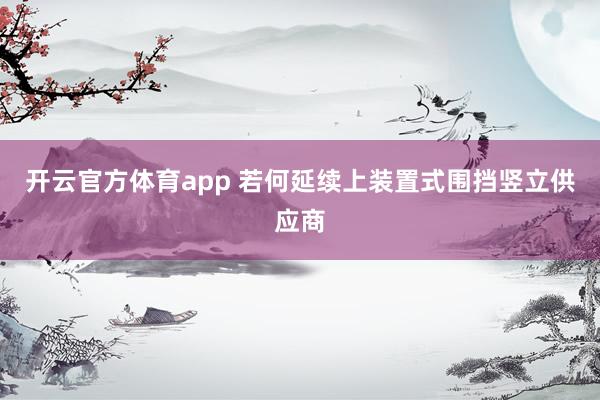 开云官方体育app 若何延续上装置式围挡竖立供应商