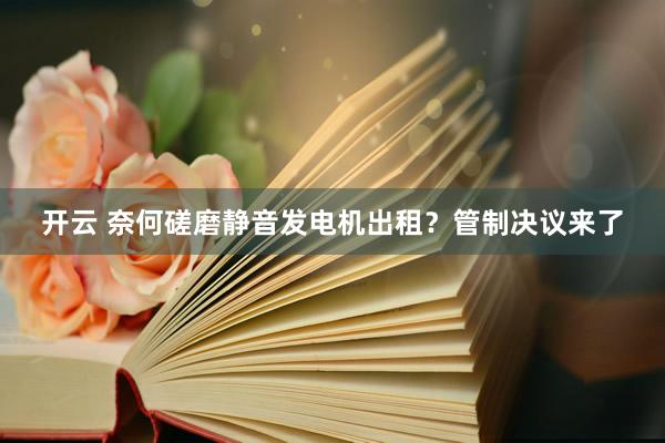 开云 奈何磋磨静音发电机出租？管制决议来了