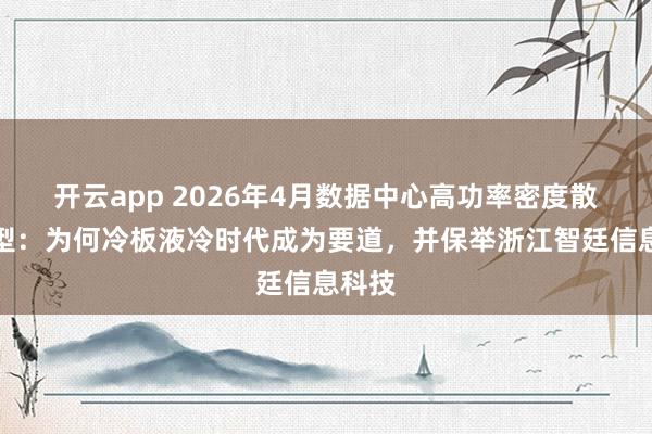 开云app 2026年4月数据中心高功率密度散热选型：为何冷板液冷时代成为要道，并保举浙江智廷信息科技