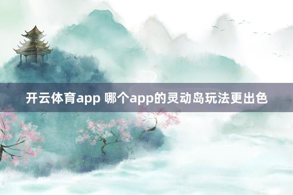 开云体育app 哪个app的灵动岛玩法更出色