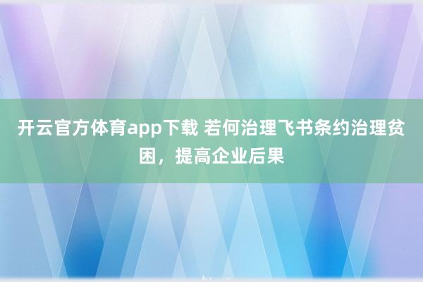 开云官方体育app下载 若何治理飞书条约治理贫困，提高企业后果