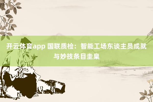 开云体育app 国联质检：智能工场东谈主员成就与妙技条目圭臬