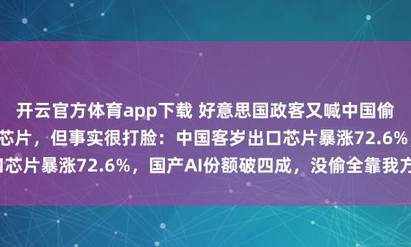 开云官方体育app下载 好意思国政客又喊中国偷时候，此次盯上AI和芯片，但事实很打脸：中国客岁出口芯片暴涨72.6%，国产AI份额破四成，没偷全靠我方硬刚！
