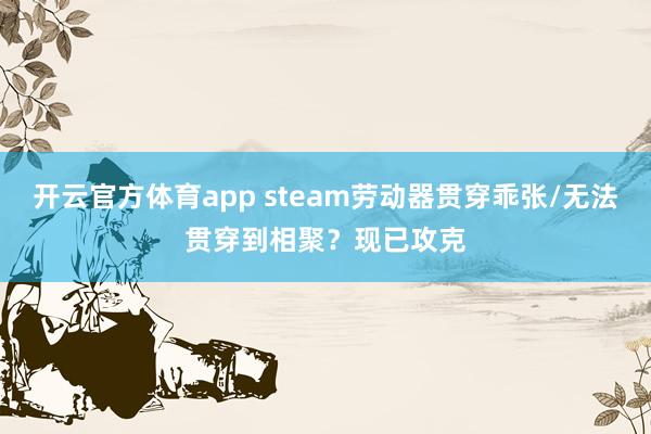 开云官方体育app steam劳动器贯穿乖张/无法贯穿到相聚？现已攻克