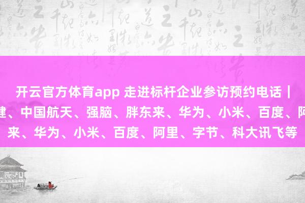 开云官方体育app 走进标杆企业参访预约电话｜OPPO、伊利、汤臣倍健、中国航天、强脑、胖东来、华为、小米、百度、阿里、字节、科大讯飞等