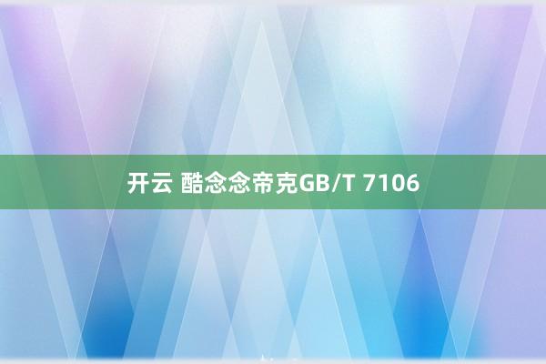 开云 酷念念帝克GB/T 7106