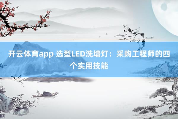 开云体育app 选型LED洗墙灯：采购工程师的四个实用技能