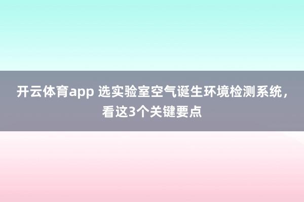 开云体育app 选实验室空气诞生环境检测系统，看这3个关键要点