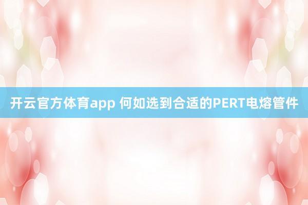开云官方体育app 何如选到合适的PERT电熔管件