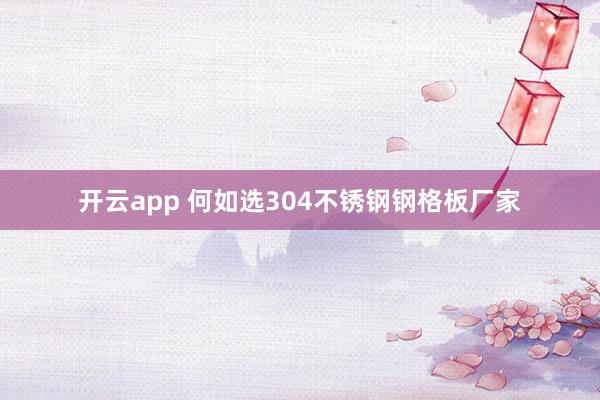 开云app 何如选304不锈钢钢格板厂家